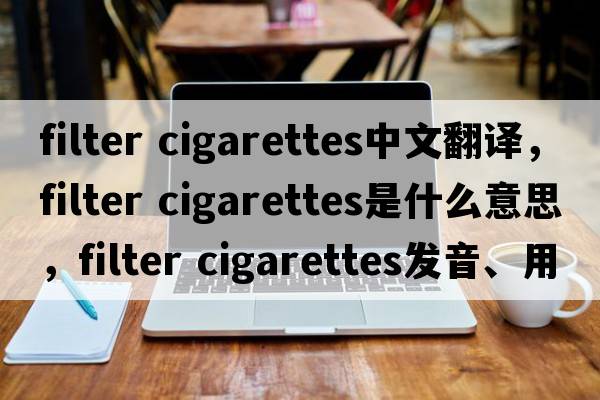 filter cigarettes中文翻譯，filter cigarettes是什么意思，filter cigarettes發(fā)音、用法及例句