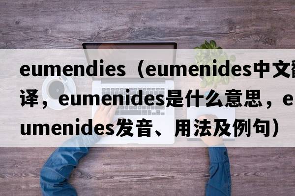 eumendies（Eumenides中文翻譯，Eumenides是什么意思，Eumenides發(fā)音、用法及例句）