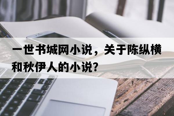 一世書(shū)城網(wǎng)小說(shuō)，關(guān)于陳縱橫和秋伊人的小說(shuō)？