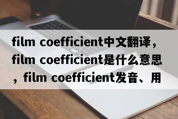 film coefficient中文翻譯，film coefficient是什么意思，film coefficient發(fā)音、用法及例句