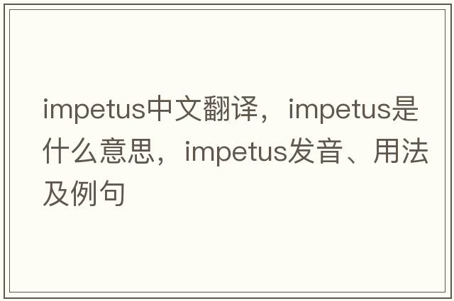 impetus中文翻譯，impetus是什么意思，impetus發(fā)音、用法及例句