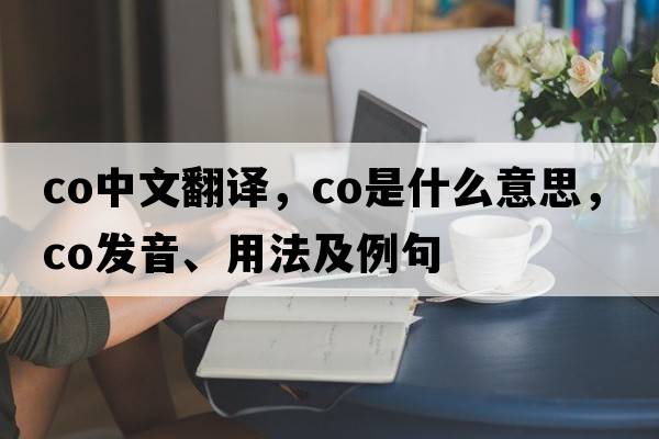 co中文翻譯，co是什么意思，co發(fā)音、用法及例句