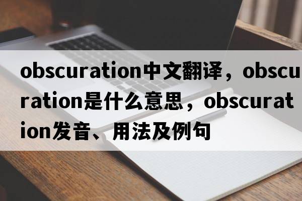 obscuration中文翻譯，obscuration是什么意思，obscuration發(fā)音、用法及例句