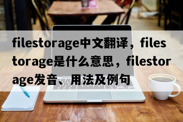 filestorage中文翻譯，filestorage是什么意思，filestorage發(fā)音、用法及例句