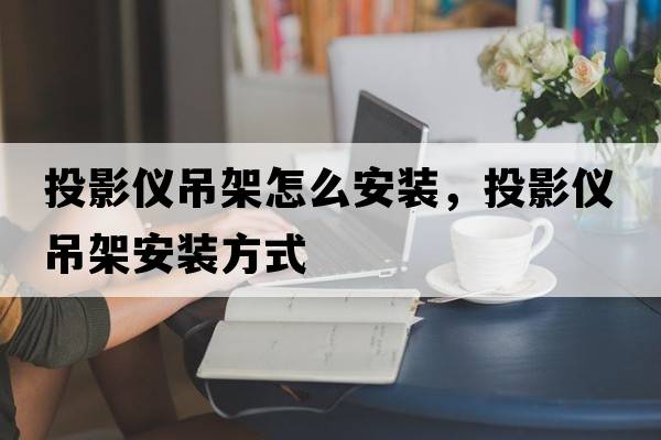 投影儀吊架怎么安裝，投影儀吊架安裝方式