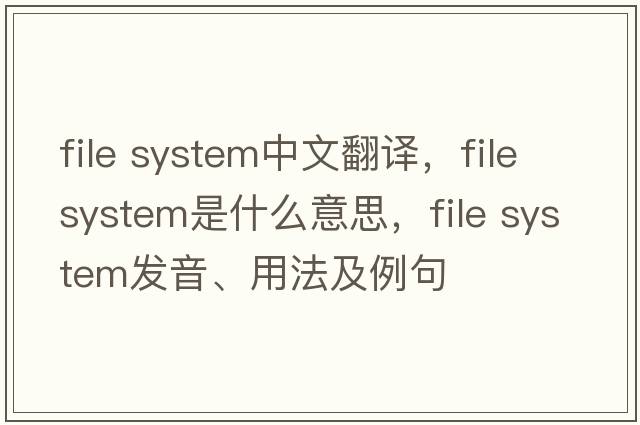 file system中文翻譯，file system是什么意思，file system發(fā)音、用法及例句