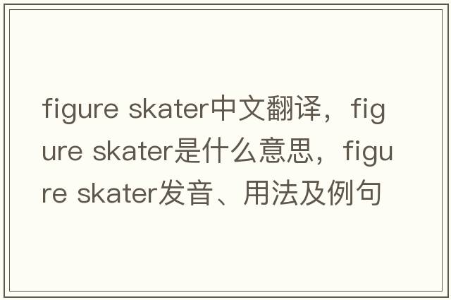 figure skater中文翻譯，figure skater是什么意思，figure skater發(fā)音、用法及例句