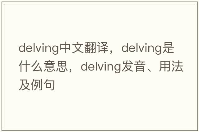 delving中文翻譯，delving是什么意思，delving發(fā)音、用法及例句