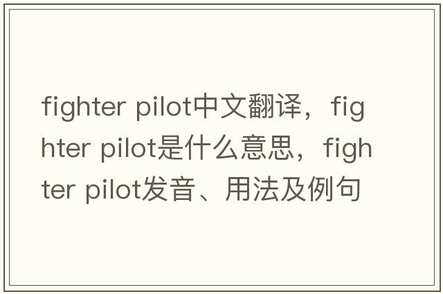 fighter pilot中文翻譯，fighter pilot是什么意思，fighter pilot發(fā)音、用法及例句