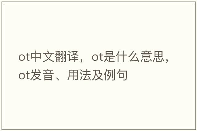 ot中文翻譯，ot是什么意思，ot發(fā)音、用法及例句