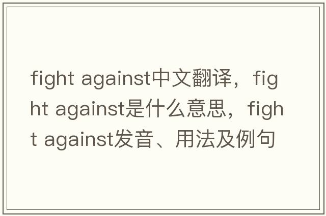 fight against中文翻譯，fight against是什么意思，fight against發(fā)音、用法及例句