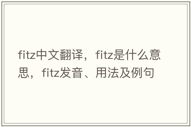 Fitz中文翻譯，Fitz是什么意思，Fitz發(fā)音、用法及例句