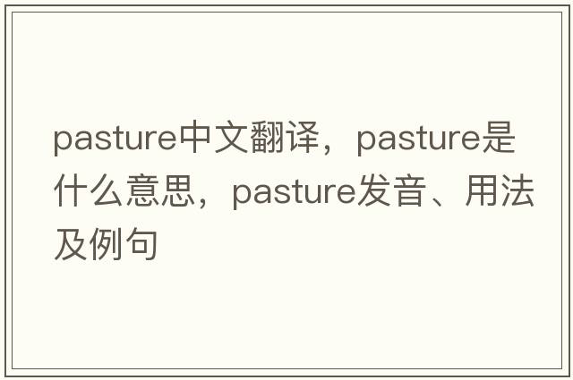 pasture中文翻譯，pasture是什么意思，pasture發(fā)音、用法及例句