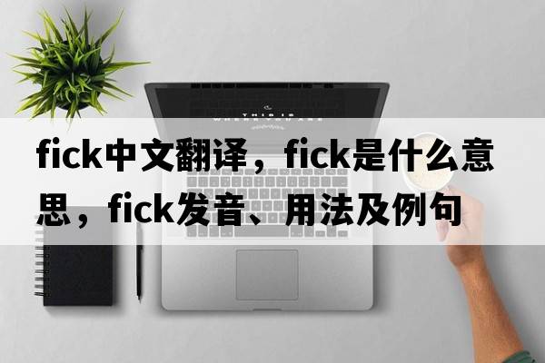 fick中文翻譯，fick是什么意思，fick發(fā)音、用法及例句