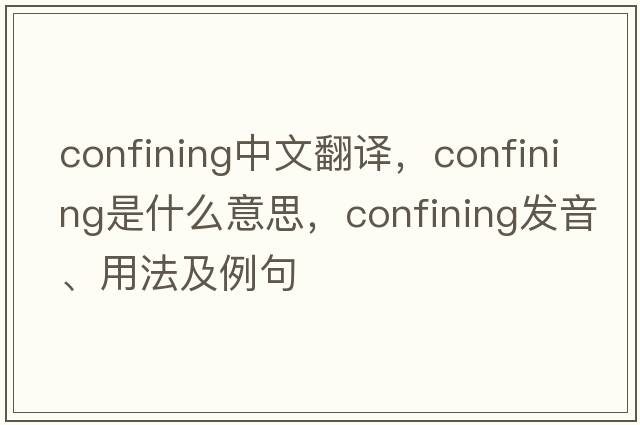 confining中文翻譯，confining是什么意思，confining發(fā)音、用法及例句
