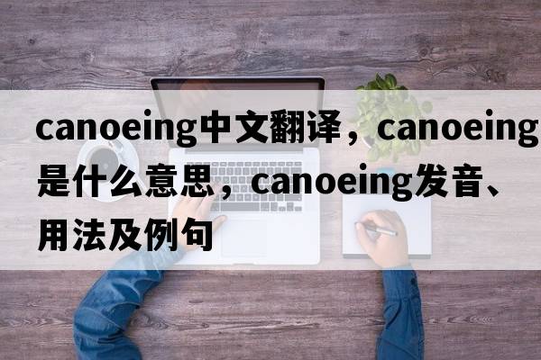canoeing中文翻譯，canoeing是什么意思，canoeing發(fā)音、用法及例句