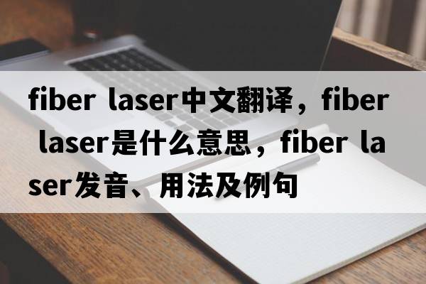 fiber laser中文翻譯，fiber laser是什么意思，fiber laser發(fā)音、用法及例句