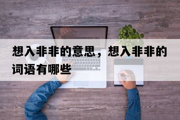 想入非非的意思，想入非非的詞語(yǔ)有哪些