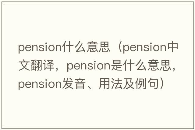 pension什么意思（pension中文翻譯，pension是什么意思，pension發(fā)音、用法及例句）