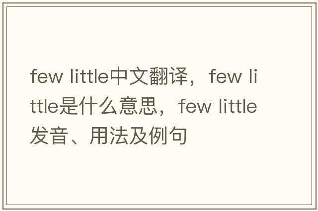 few little中文翻譯，few little是什么意思，few little發(fā)音、用法及例句