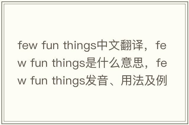 few fun things中文翻譯，few fun things是什么意思，few fun things發(fā)音、用法及例句
