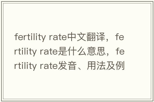 fertility rate中文翻譯，fertility rate是什么意思，fertility rate發(fā)音、用法及例句