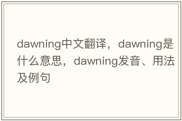 dawning中文翻譯，dawning是什么意思，dawning發(fā)音、用法及例句