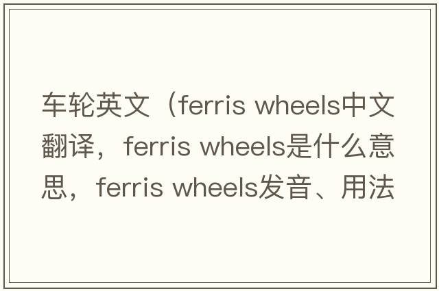 車(chē)輪英文（ferris wheels中文翻譯，ferris wheels是什么意思，ferris wheels發(fā)音、用法及例句）