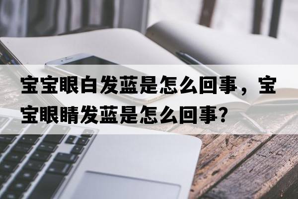 寶寶眼白發(fā)藍是怎么回事，寶寶眼睛發(fā)藍是怎么回事？