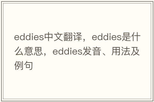 eddies中文翻譯，eddies是什么意思，eddies發(fā)音、用法及例句