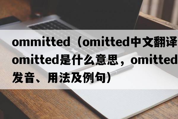ommitted（omitted中文翻譯，omitted是什么意思，omitted發(fā)音、用法及例句）
