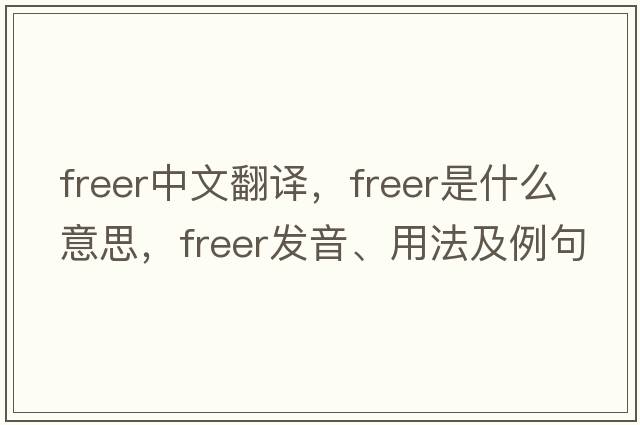 freer中文翻譯，freer是什么意思，freer發(fā)音、用法及例句