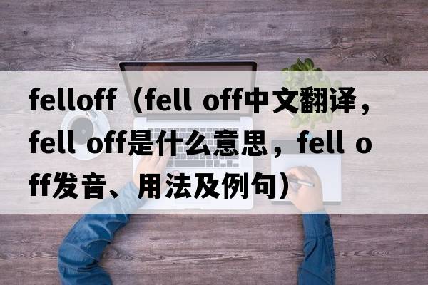 felloff（fell off中文翻譯，fell off是什么意思，fell off發(fā)音、用法及例句）