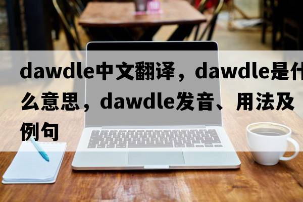 dawdle中文翻譯，dawdle是什么意思，dawdle發(fā)音、用法及例句