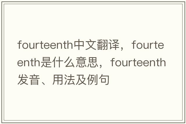 fourteenth中文翻譯，fourteenth是什么意思，fourteenth發(fā)音、用法及例句