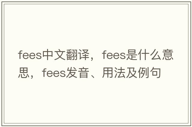 fees中文翻譯，fees是什么意思，fees發(fā)音、用法及例句