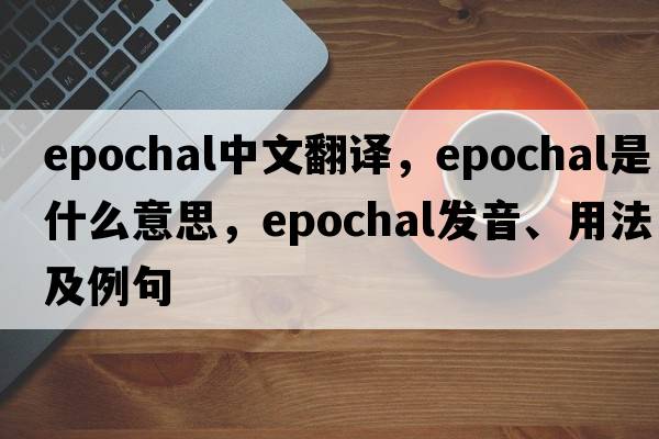 epochal中文翻譯，epochal是什么意思，epochal發(fā)音、用法及例句