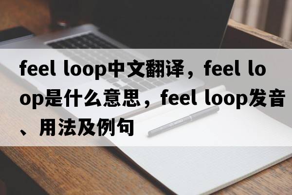 feel loop中文翻譯，feel loop是什么意思，feel loop發(fā)音、用法及例句