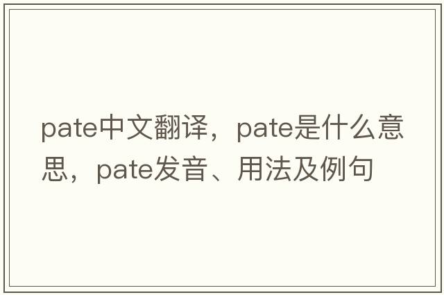 pate中文翻譯，pate是什么意思，pate發(fā)音、用法及例句