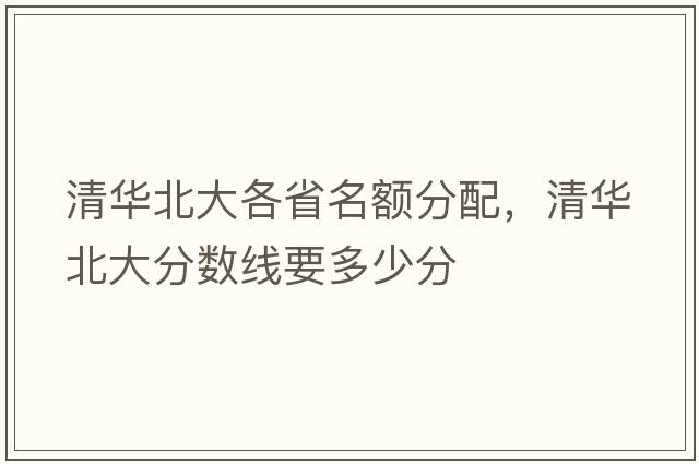 清華北大各省名額分配，清華北大分數線(xiàn)要多少分