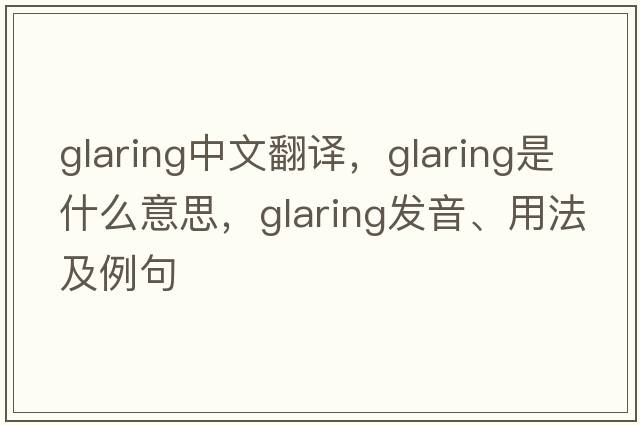 glaring中文翻譯，glaring是什么意思，glaring發(fā)音、用法及例句