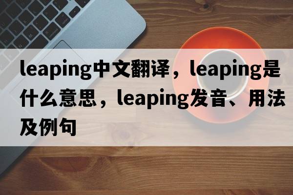 leaping中文翻譯，leaping是什么意思，leaping發(fā)音、用法及例句