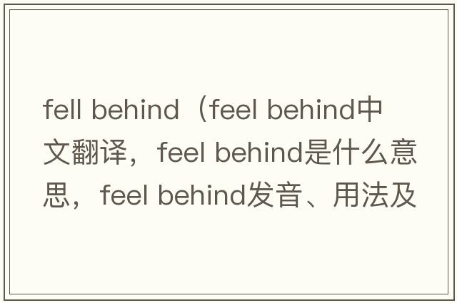 fell behind（feel behind中文翻譯，feel behind是什么意思，feel behind發(fā)音、用法及例句）