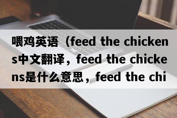 喂雞英語(yǔ)（feed the chickens中文翻譯，feed the chickens是什么意思，feed the chickens發(fā)音、用法及例句）