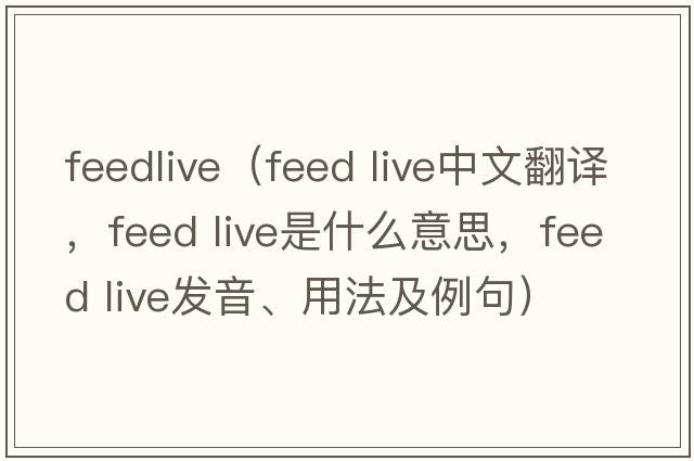 feedlive（feed live中文翻譯，feed live是什么意思，feed live發(fā)音、用法及例句）