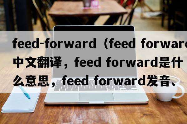 feed-forward（feed forward中文翻譯，feed forward是什么意思，feed forward發(fā)音、用法及例句）