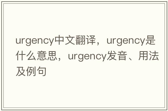 urgency中文翻譯，urgency是什么意思，urgency發(fā)音、用法及例句