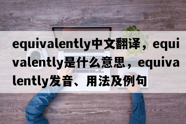 equivalently中文翻譯，equivalently是什么意思，equivalently發(fā)音、用法及例句