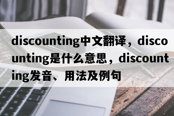 discounting中文翻譯，discounting是什么意思，discounting發(fā)音、用法及例句