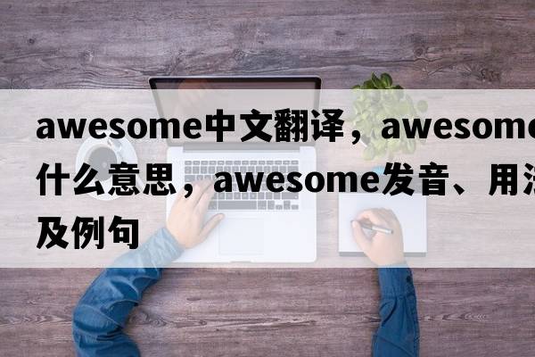 awesome中文翻譯，awesome是什么意思，awesome發(fā)音、用法及例句